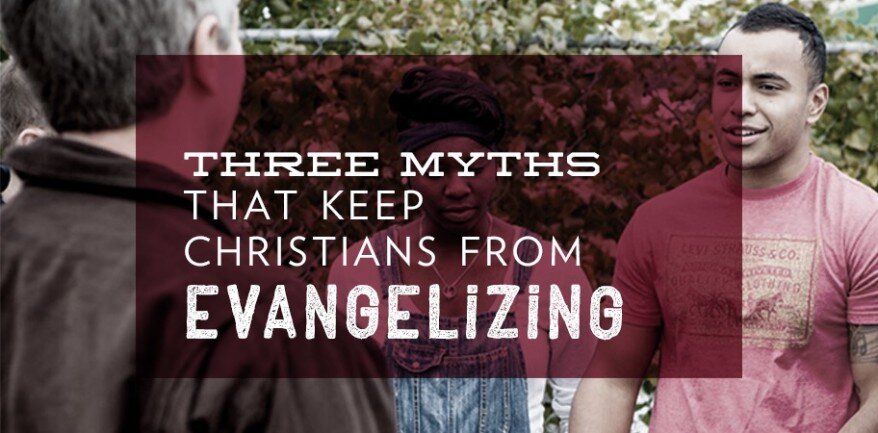 Three Myths That Keep Christians From Evangelizing