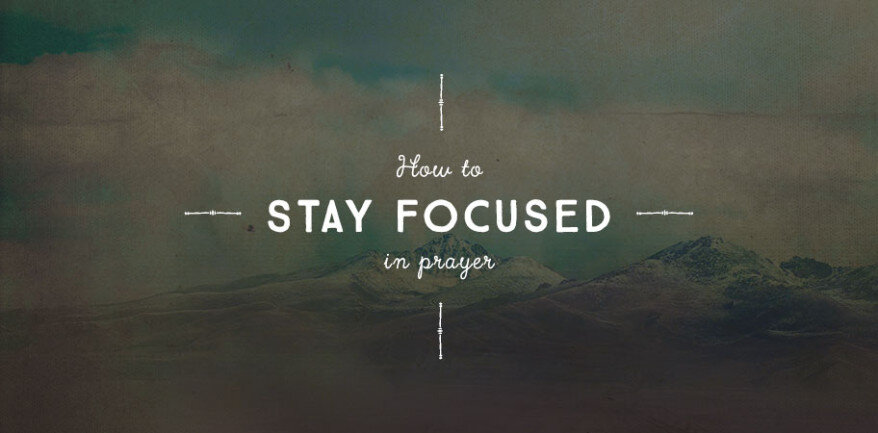 How to Stay Focused in Prayer