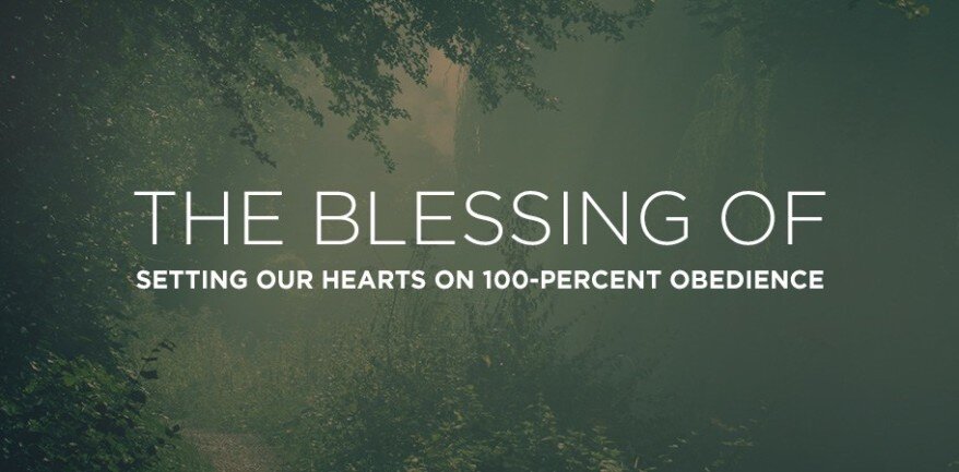 The Blessing of Setting Our Hearts on 100-Percent Obedience